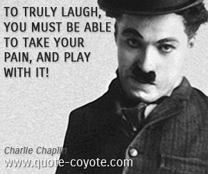  quotes - To truly laugh, you must be able to take your pain, and play with it!