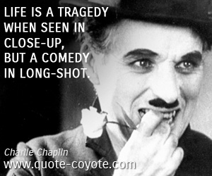 Life quotes - Life is a tragedy when seen in close-up, but a comedy in long-shot.