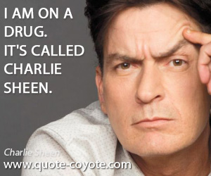 Charlie Sheen - I am on a drug. It's called Charlie Sheen.