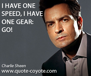 Charlie Sheen - I have one speed, I have one gear: go!