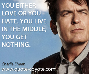 Nothing quotes - You either love or you hate. You live in the middle, you get nothing.