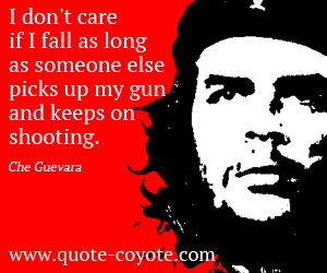 Care quotes - I don't care if I fall as long as someone else picks up my gun and keeps on shooting.