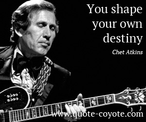  quotes - You shape your own destiny.