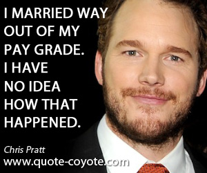 Married quotes - I married way out of my pay grade. I have no idea how that happened.