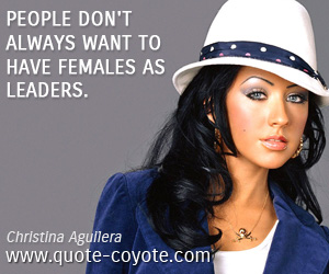  quotes - People don't always want to have females as leaders. 
