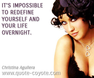 Impossible quotes - It's impossible to redefine yourself and your life overnight. 
