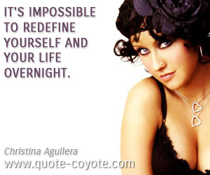  quotes - It's impossible to redefine yourself and your life overnight. 
