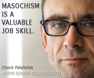 Chuck Palahniuk - Masochism is a valuable job skill.