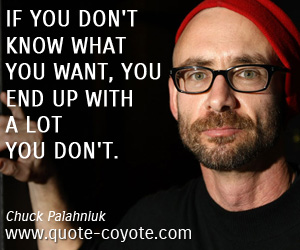 Chuck Palahniuk - If you don't know what you want, you end up with a lot you don't.