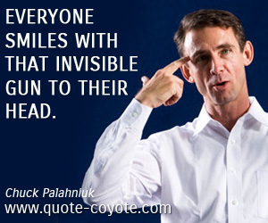 Smile quotes - Everyone smiles with that invisible gun to their head.