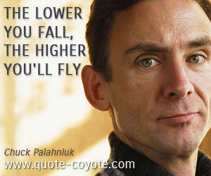 Life quotes - The lower you fall, the higher you'll fly.