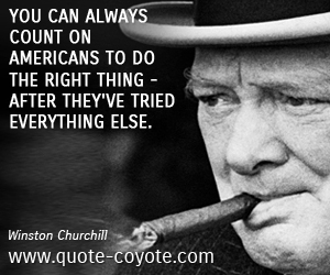  quotes - You can always count on Americans to do the right thing - after they've tried everything else.