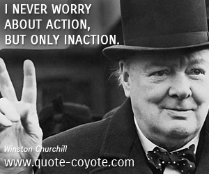 Worry quotes - I never worry about action, but only inaction. 