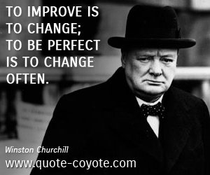 Winston Churchill - To improve is to change; to be perfect is to change often.