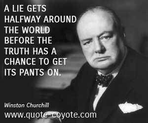 Lie quotes - A lie gets halfway around the world before the truth has a chance to get its pants on.