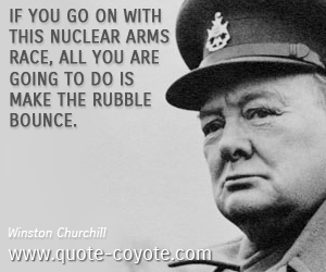  quotes - If you go on with this nuclear arms race, all you are going to do is make the rubble bounce. 