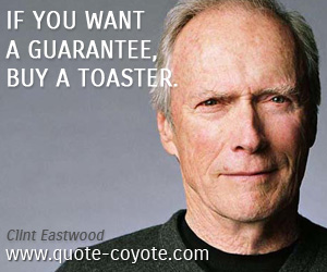 Clint Eastwood - If you want a guarantee, buy a toaster. 
