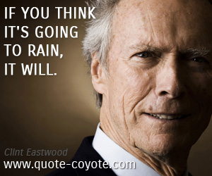 Clint Eastwood - If you think it's going to rain, it will. 
