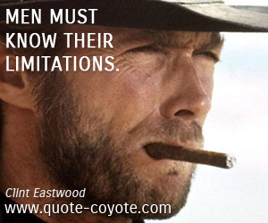 Clint Eastwood - Men must know their limitations. 
