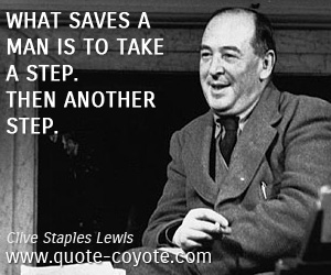 Clive Staples Lewis - What saves a man is to take a step. Then another step.