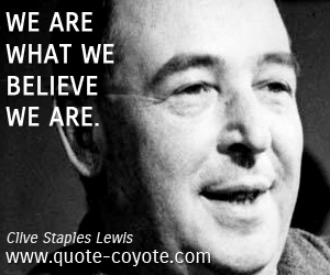 Clive Staples Lewis - We are what we believe we are.