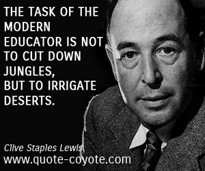 Clive Staples Lewis - The task of the modern educator is not to cut down jungles, but to irrigate deserts.