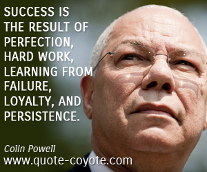 Colin Powell - Success is the result of perfection, hard work, learning from failure, loyalty, and persistence.