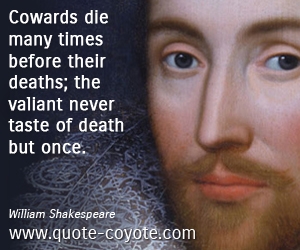  quotes - Cowards die many times before their deaths; the valiant never taste of death but once.