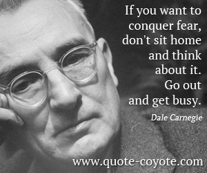 Home quotes - If you want to conquer fear, don't sit home and think about it. Go out and get busy.
