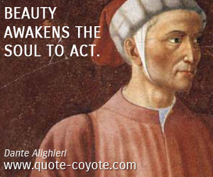 Dante Alighieri - Beauty awakens the soul to act.
