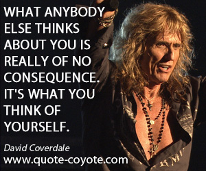 Think quotes - What anybody else thinks about you is really of no consequence. It's what you think of yourself.