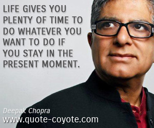  quotes - Life gives you plenty of time to do whatever you want to do if you stay in the present moment.