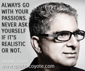 Deepak Chopra - Always go with your passions. Never ask yourself if it's realistic or not.