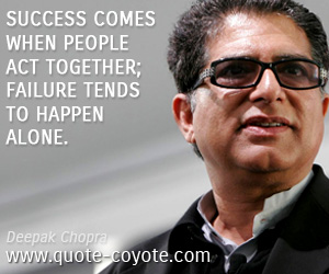 Deepak Chopra - Success comes when people act together; failure tends to happen alone.