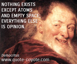  quotes - Nothing exists except atoms and empty space; everything else is opinion.