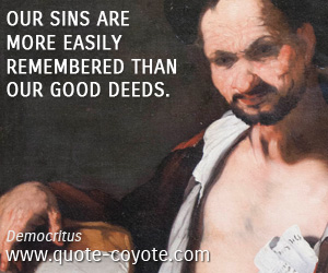 Democritus - Our sins are more easily remembered than our good deeds.