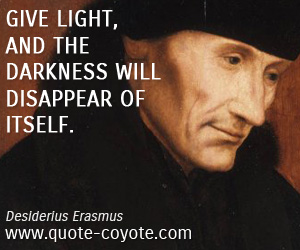 Brainy quotes - Give light, and the darkness will disappear of itself.