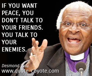  quotes - If you want peace, you don't talk to your friends. You talk to your enemies.