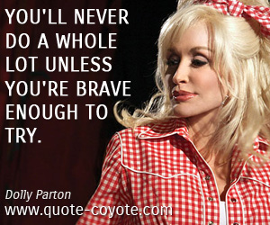 Brave quotes - You'll never do a whole lot unless you're brave enough to try.