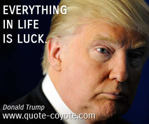 Donald Trump - Everything in life is luck.