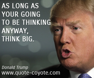  quotes - As long as your going to be thinking anyway, think big.