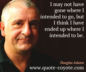  quotes - I may not have gone where I intended to go, but I think I have ended up where I intended to be.
