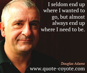  quotes - I seldom end up where I wanted to go, but almost always end up where I need to be.