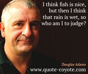  quotes - I think fish is nice, but then I think that rain is wet, so who am I to judge?