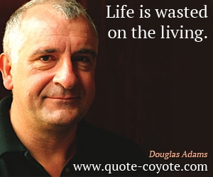 Life quotes - Life is wasted on the living.