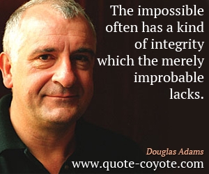  quotes - The impossible often has a kind of integrity which the merely improbable lacks.