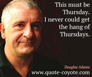  quotes - This must be Thursday. I never could get the hang of Thursdays.