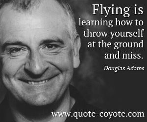 Learn quotes - Flying is learning how to throw yourself at the ground and miss.