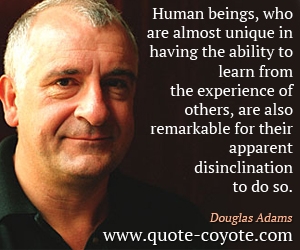 Uniqueness quotes - Human beings, who are almost unique in having the ability to learn from the experience of others, are also remarkable for their apparent disinclination to do so.