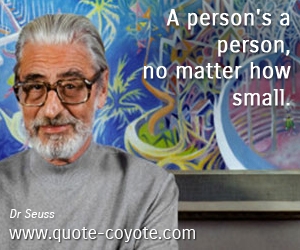 Dr Seuss - A person's a person, no matter how small. 